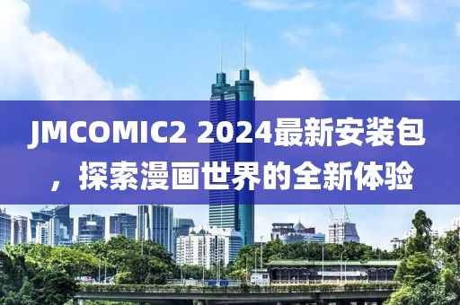 JMCOMIC2 2024最新安装包，探索漫画世界的全新体验