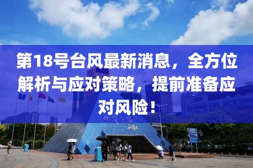 第18号台风最新消息，全方位解析与应对策略，提前准备应对风险！