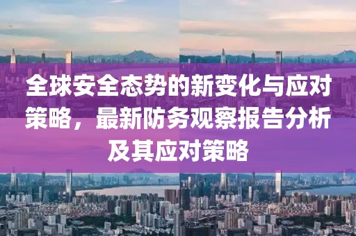 全球安全态势的新变化与应对策略，最新防务观察报告分析及其应对策略