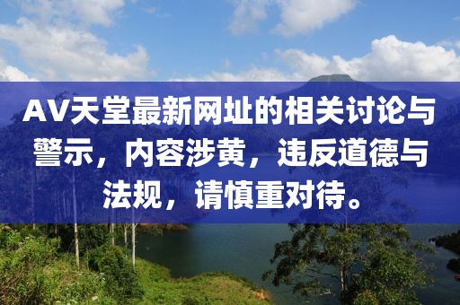 AV天堂最新网址的相关讨论与警示，内容涉黄，违反道德与法规，请慎重对待。