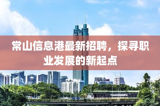 常山信息港最新招聘，探寻职业发展的新起点