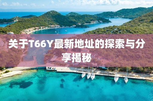 关于T66Y最新地址的探索与分享揭秘