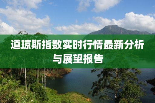 道琼斯指数实时行情最新分析与展望报告