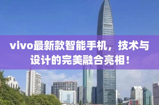 vivo最新款智能手机，技术与设计的完美融合亮相！