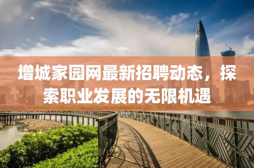 增城家园网最新招聘动态，探索职业发展的无限机遇