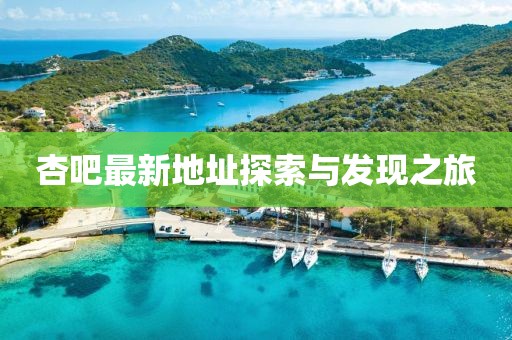 杏吧最新地址探索与发现之旅