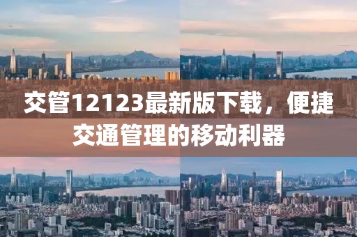 交管12123最新版下载，便捷交通管理的移动利器