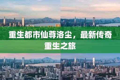 重生都市仙尊洛尘，最新传奇重生之旅