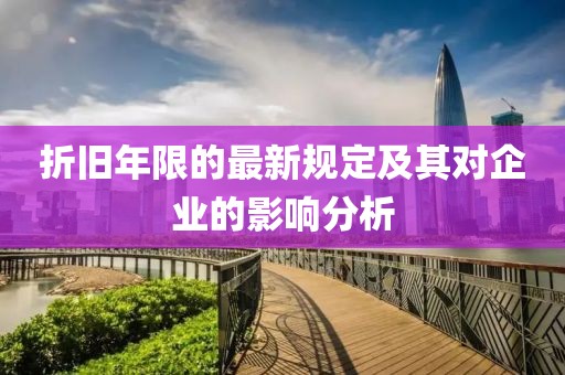 折旧年限的最新规定及其对企业的影响分析