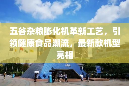 五谷杂粮膨化机革新工艺，引领健康食品潮流，最新款机型亮相