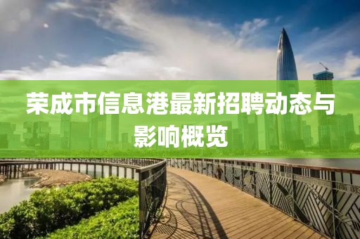 荣成市信息港最新招聘动态与影响概览