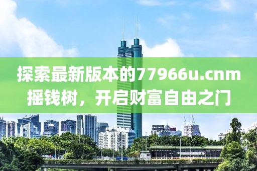 探索最新版本的77966u.cnm摇钱树，开启财富自由之门