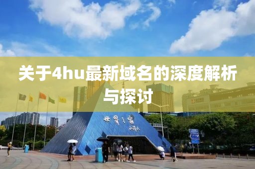 关于4hu最新域名的深度解析与探讨