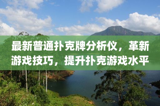 最新普通扑克牌分析仪，革新游戏技巧，提升扑克游戏水平