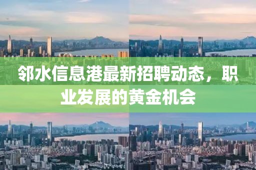 邻水信息港最新招聘动态，职业发展的黄金机会