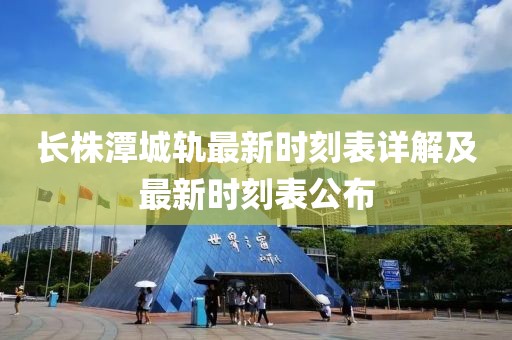 长株潭城轨最新时刻表详解及最新时刻表公布