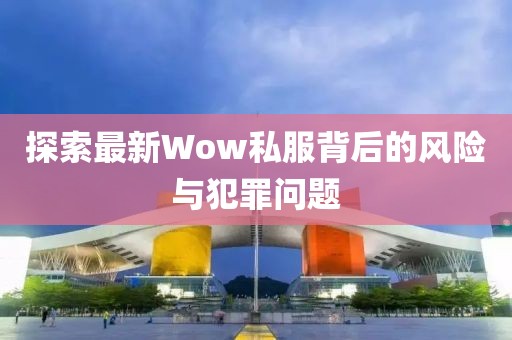 探索最新Wow私服背后的风险与犯罪问题