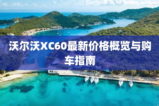 沃尔沃XC60最新价格概览与购车指南