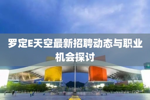 罗定E天空最新招聘动态与职业机会探讨