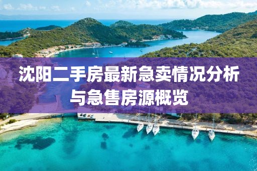 沈阳二手房最新急卖情况分析与急售房源概览