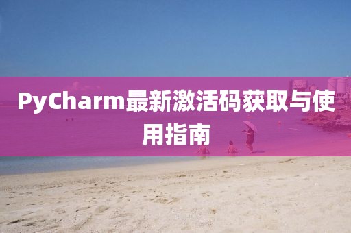 PyCharm最新激活码获取与使用指南