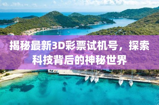 揭秘最新3D彩票试机号，探索科技背后的神秘世界