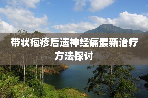 带状疱疹后遗神经痛最新治疗方法探讨