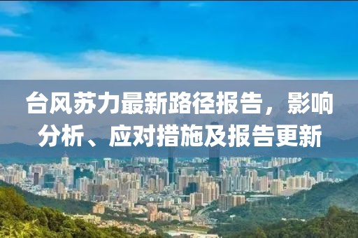 台风苏力最新路径报告，影响分析、应对措施及报告更新