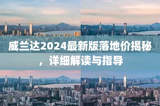 威兰达2024最新版落地价揭秘，详细解读与指导