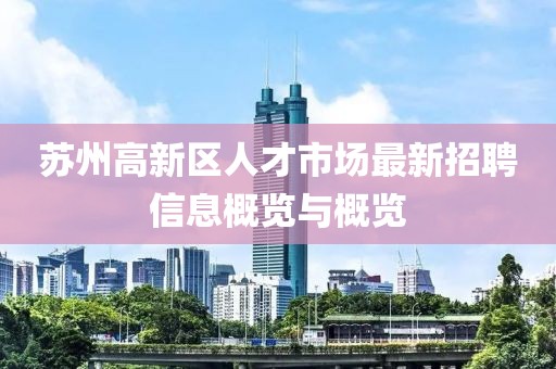 苏州高新区人才市场最新招聘信息概览与概览