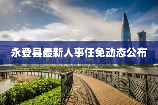 永登县最新人事任免动态公布