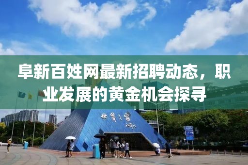 阜新百姓网最新招聘动态，职业发展的黄金机会探寻