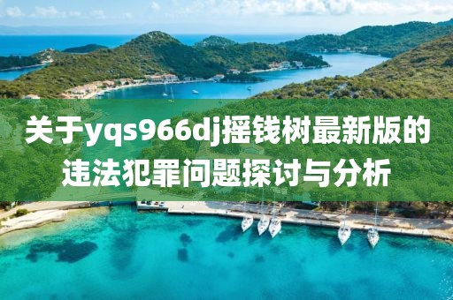 关于yqs966dj摇钱树最新版的违法犯罪问题探讨与分析