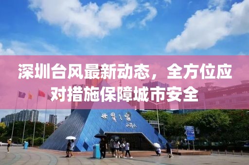 深圳台风最新动态，全方位应对措施保障城市安全