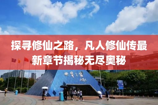 探寻修仙之路，凡人修仙传最新章节揭秘无尽奥秘