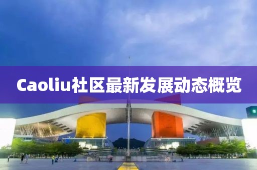 Caoliu社区最新发展动态概览