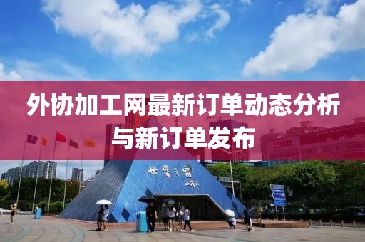 外协加工网最新订单动态分析与新订单发布