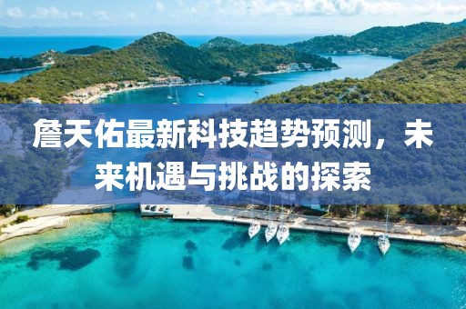 詹天佑最新科技趋势预测，未来机遇与挑战的探索