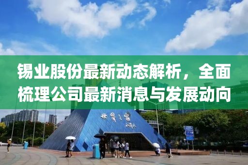 锡业股份最新动态解析，全面梳理公司最新消息与发展动向