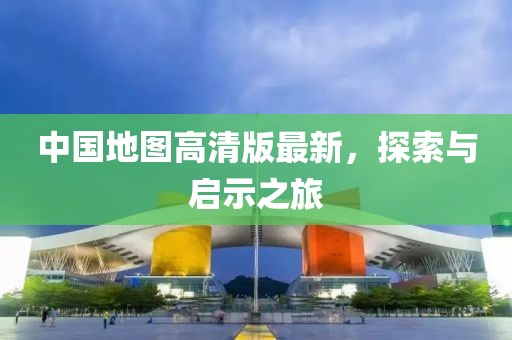 中国地图高清版最新，探索与启示之旅