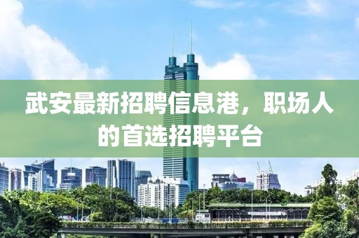 武安最新招聘信息港，职场人的首选招聘平台