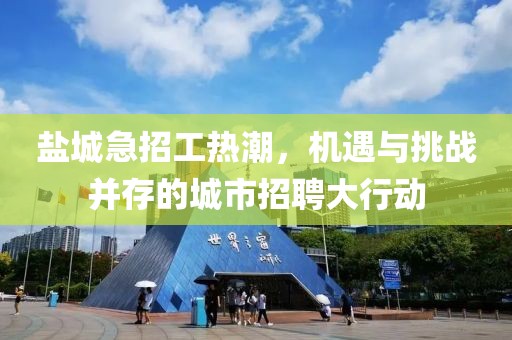 盐城急招工热潮，机遇与挑战并存的城市招聘大行动