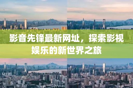 影音先锋最新网址，探索影视娱乐的新世界之旅