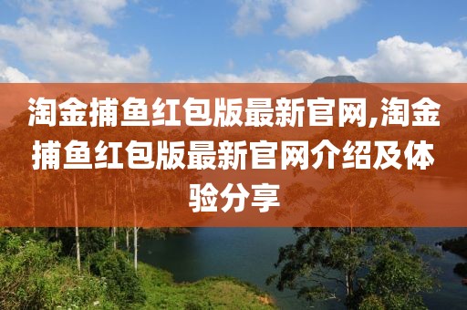 淘金捕鱼红包版最新官网,淘金捕鱼红包版最新官网介绍及体验分享