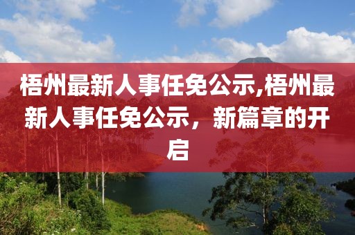 梧州最新人事任免公示,梧州最新人事任免公示，新篇章的开启