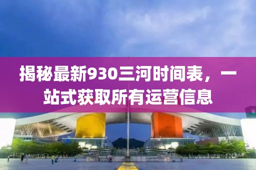 揭秘最新930三河时间表，一站式获取所有运营信息