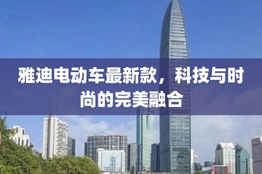 雅迪电动车最新款，科技与时尚的完美融合