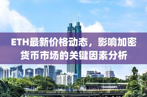 ETH最新价格动态，影响加密货币市场的关键因素分析