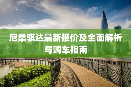 尼桑骐达最新报价及全面解析与购车指南