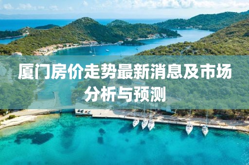 厦门房价走势最新消息及市场分析与预测